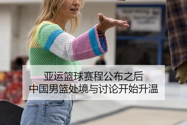 亚运篮球赛程公布之后 中国男篮处境与讨论开始升温 | j9