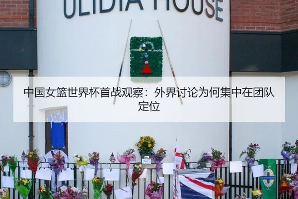 中国女篮世界杯首战观察：外界讨论为何集中在团队定位